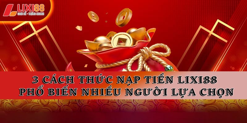 Hướng Dẫn Nạp Tiền Lixi88 Chi Tiết và Những Lưu Ý Quan Trọng