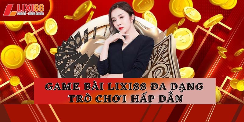 Game Bài Lixi88 - Sảnh Game Giải Trí Đổi Thưởng Đẳng Cấp