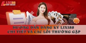 Hướng Dẫn Lixi88 Chi Tiết | Đăng Ký, Nạp Rút & Cách Chơi
