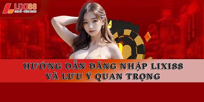 Hướng Dẫn Chi Tiết Đăng Nhập Lixi88 và Lưu Ý Quan Trọng