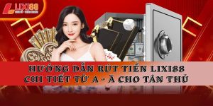 Hướng Dẫn Lixi88 Chi Tiết | Đăng Ký, Nạp Rút & Cách Chơi
