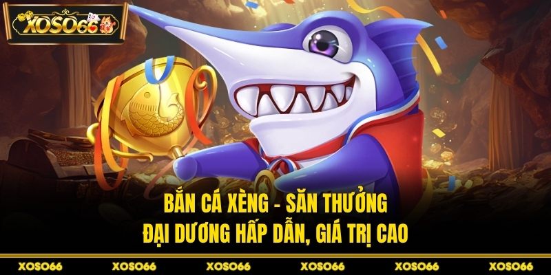 Bắn Cá Xèng - Săn Thưởng Đại Dương Hấp Dẫn, Giá Trị Cao