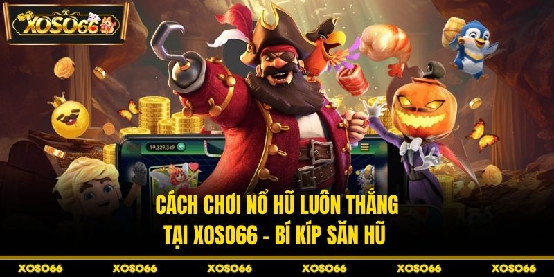 Cách Chơi Nổ Hũ Luôn Thắng Tại XOSO66 - Bí Kíp Săn Hũ
