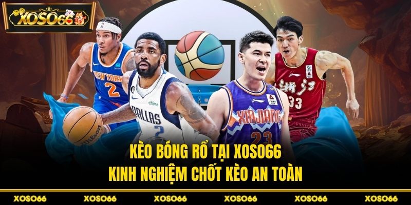 Kèo Bóng Rổ Tại XOSO66 - Kinh Nghiệm Chốt Kèo An Toàn
